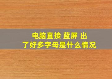 电脑直接 蓝屏 出了好多字母是什么情况